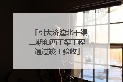 引大济湟北干渠二期和西干渠工程通过竣工验收